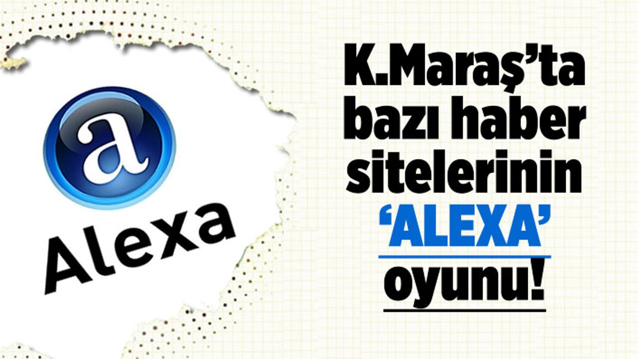 Kahramanmaraş'ta bazı haber sitelerinin 'ALEXA' oyunu! Okuyucuları böyle aldatıyorlar...