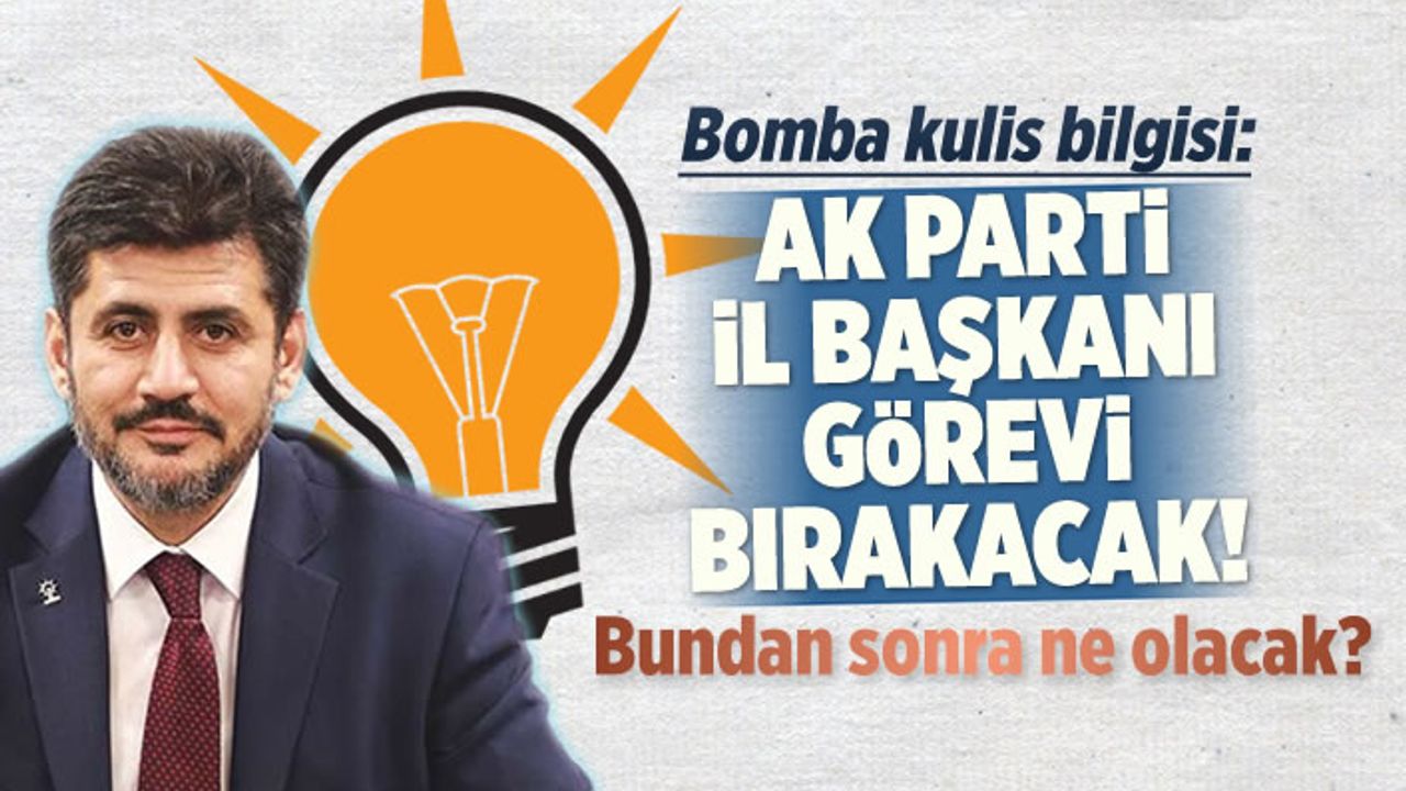 Bomba kulis bilgisi: AK Parti Kahramanmaraş İl Başkanı görevi bırakacak!