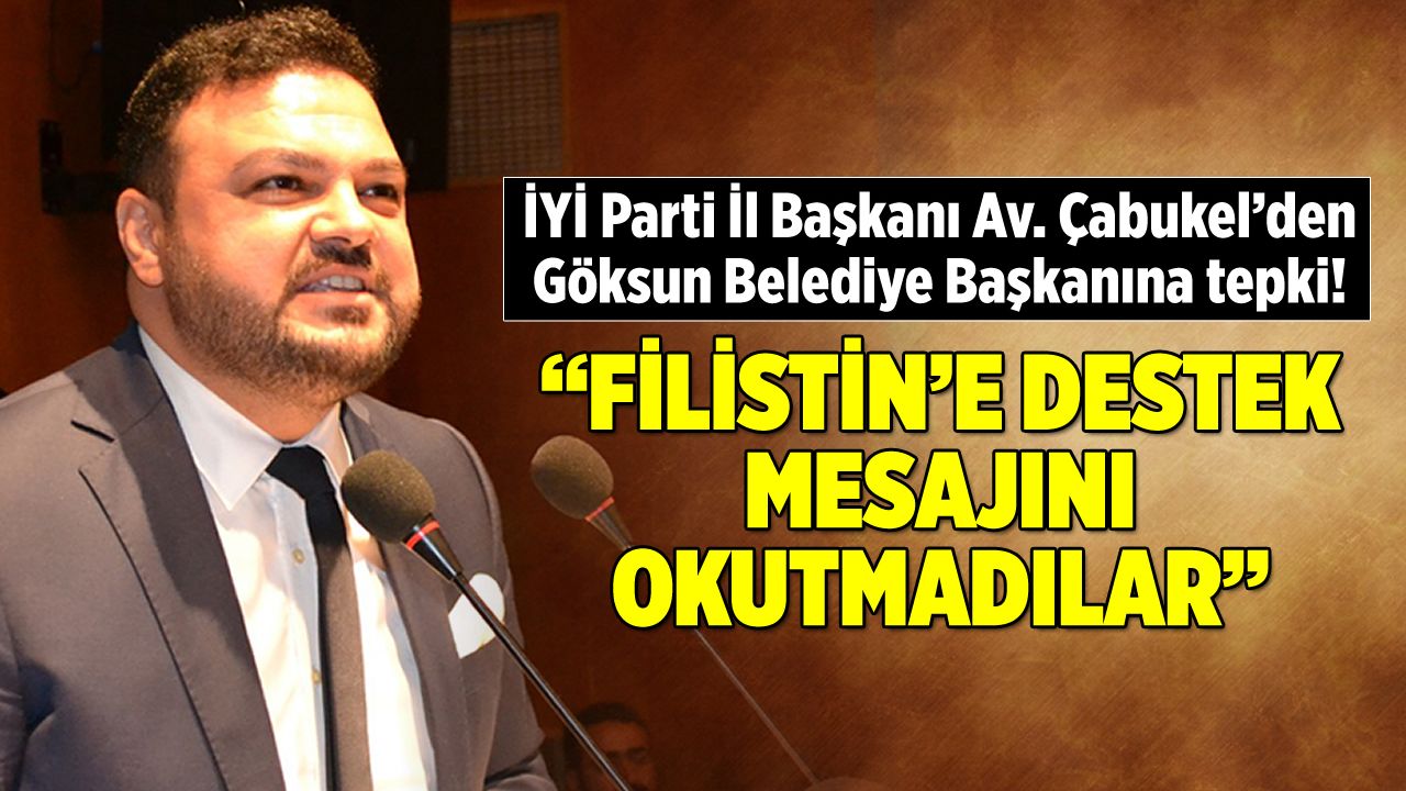 İYİ Parti İl Başkanı Av. Çabukel'den Göksun Belediye Başkanına tepki!