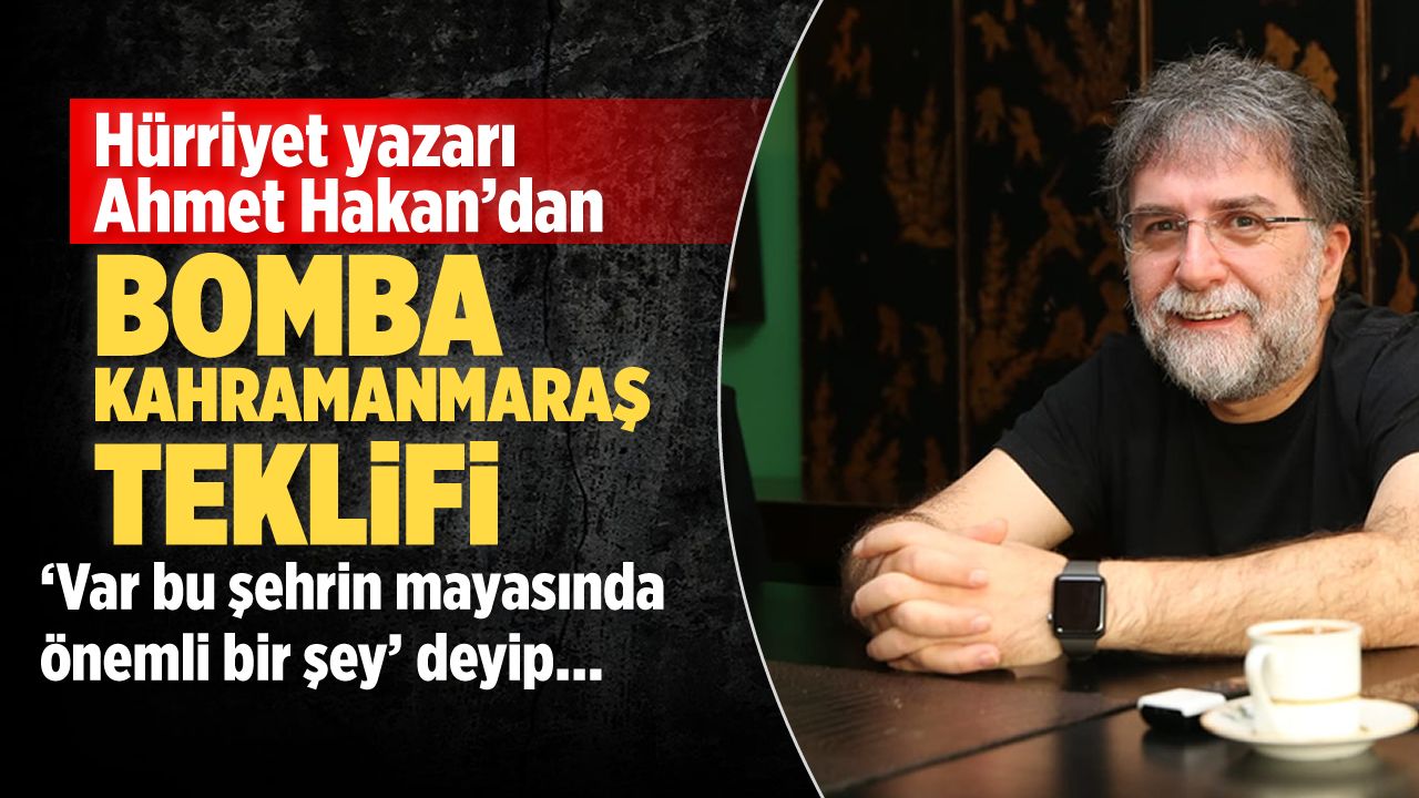Ahmet Hakan'dan Kahramanmaraş teklifi