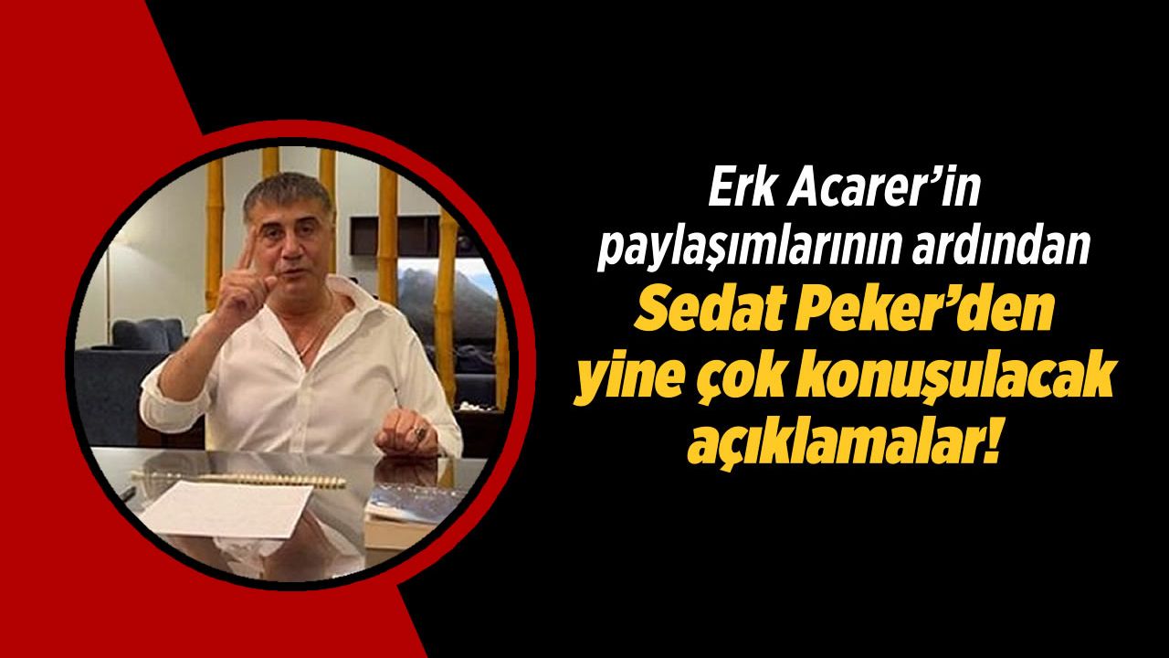 Erk Acarer'in paylaşımları sonrası Sedat Peker'den yine çok konuşulacak açıklamalar