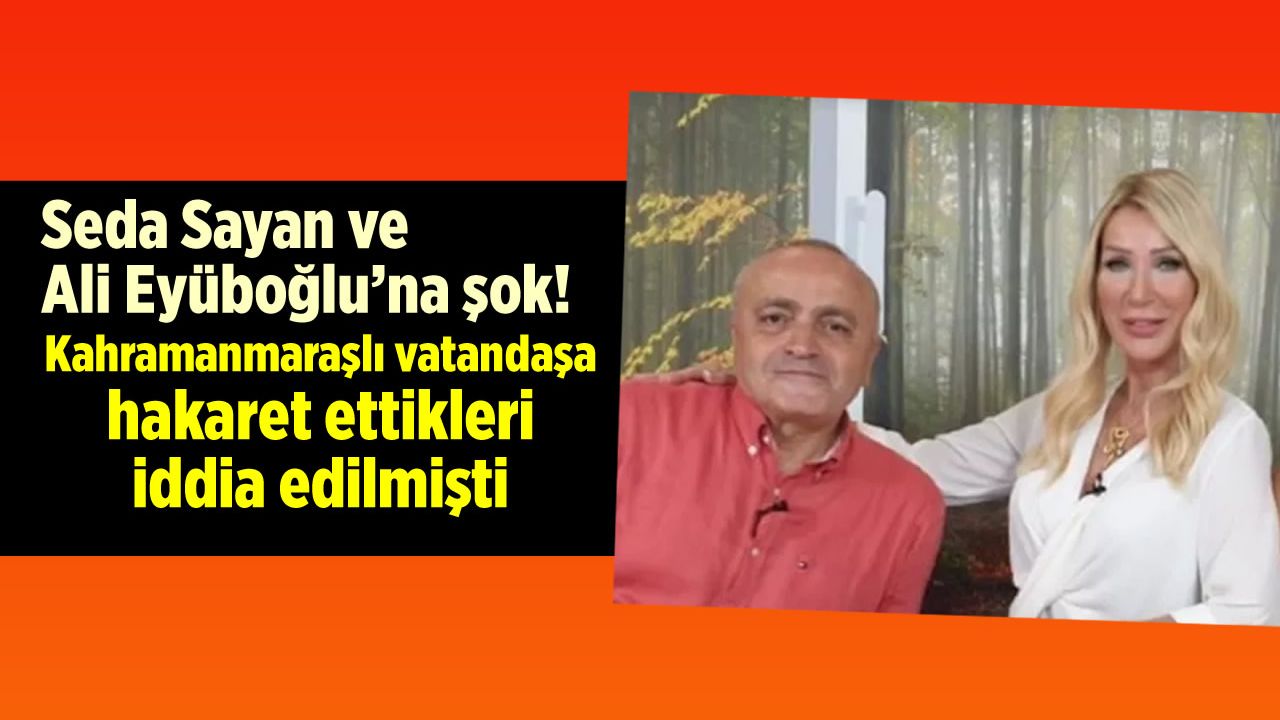 Seda Sayan ve Ali Eyüboğlu'na şok! Kahramanmaraşlı vatandaşa hakaret ettiler İddianame hazırlandı