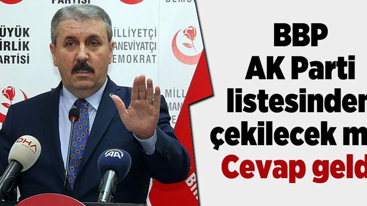 Cevap Destici'den geldi! BBP AK Parti listesinden çekiliyor mu?