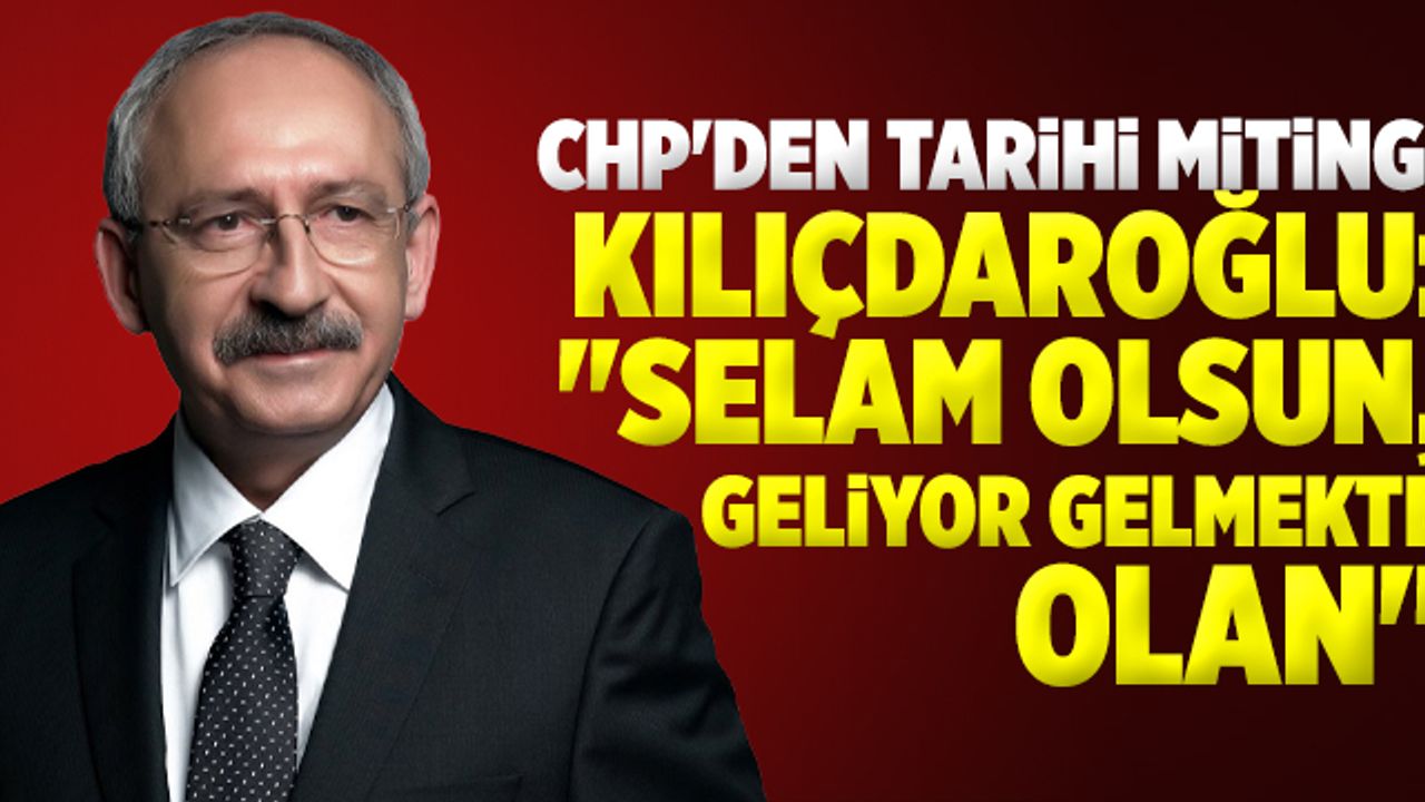 Kılıçdaroğlu: 'Selam olsun, geliyor gelmekte olan'