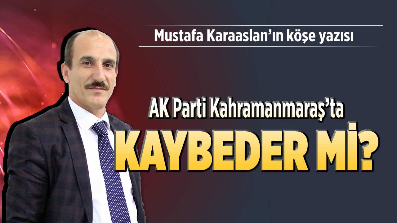 AK Parti Kahramanmaraş’ta kaybeder mi?