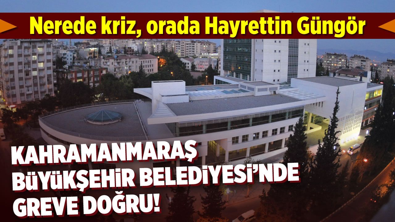 Kahramanmaraş Büyükşehir Belediyesi'nde işçiler greve mi gidecek?