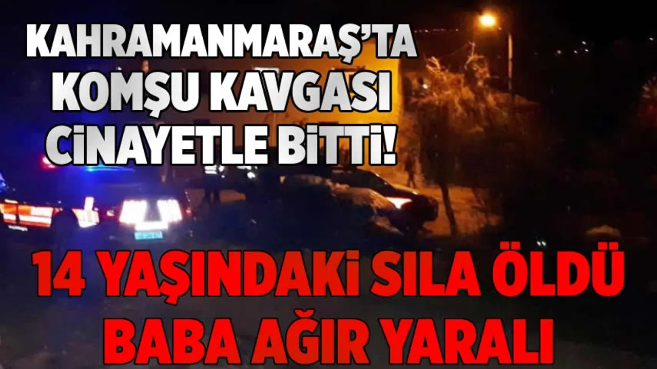 Kahramanmaraş'ta komşuların arasında çıkan kavgada 14 yaşındaki kız hayatını kaybetti!