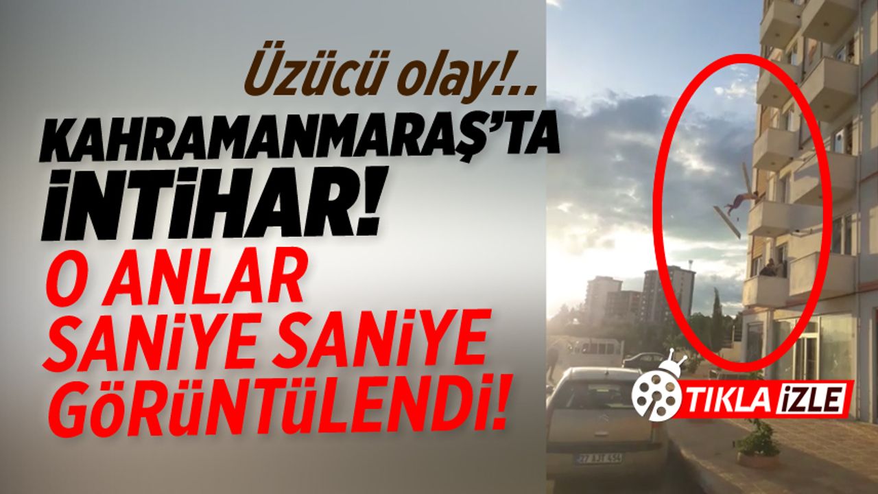 Kahramanmaraş'ta intihar saniye saniye görüntülendi