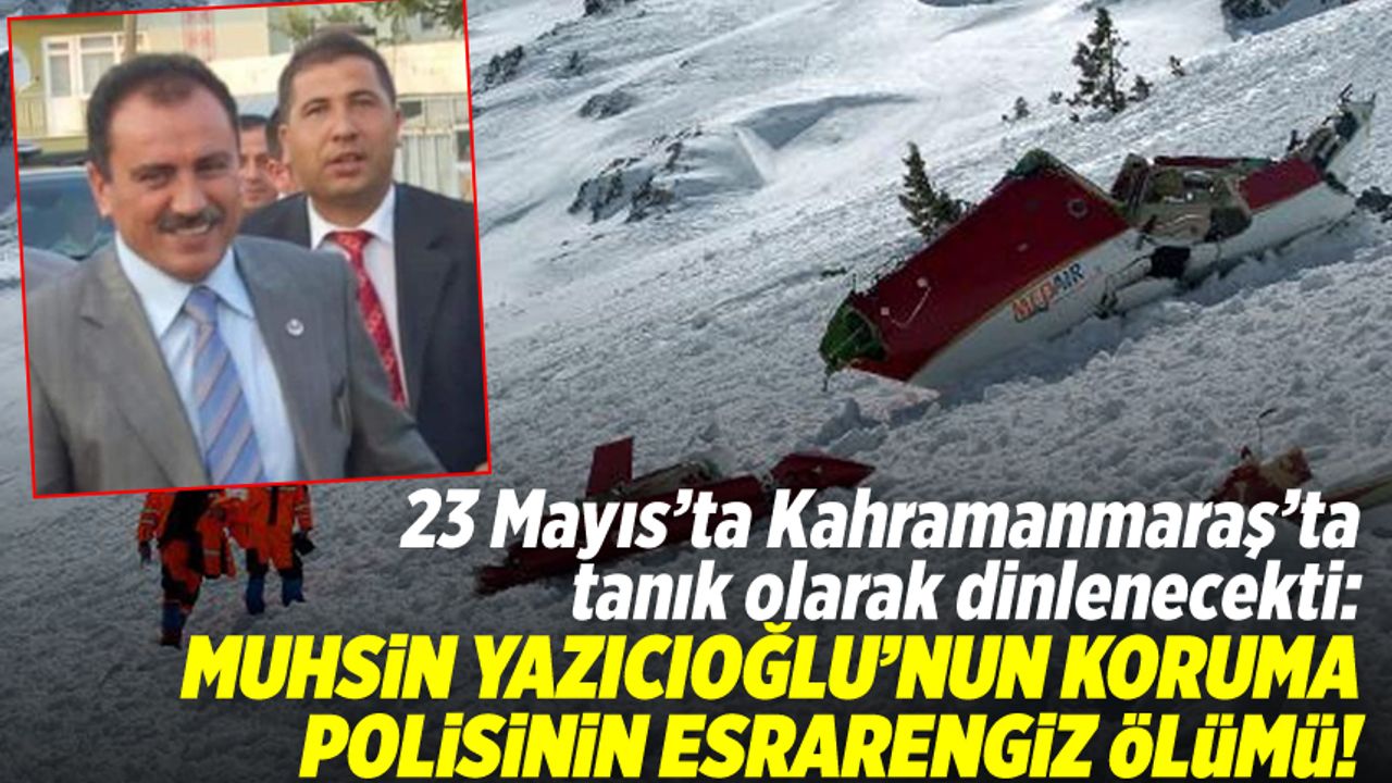 Yazıcıoğlu'nun koruması kazada öldü... 1 hafta sonra Kahramanmaraş'ta tanık olarak dinlenecekti