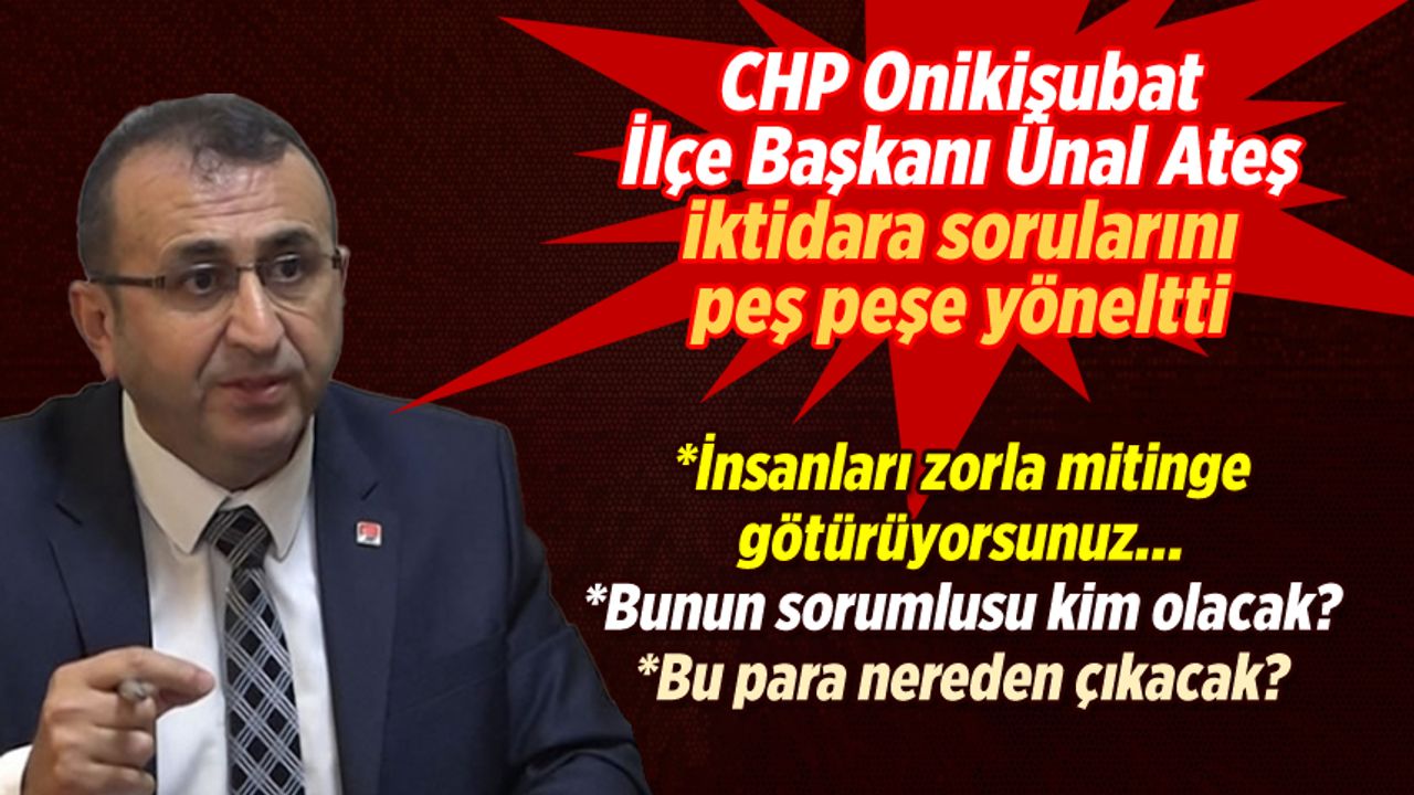 CHP Onikişubat İlçe Başkanı Ateş'ten iktidara peş peşe sorular!