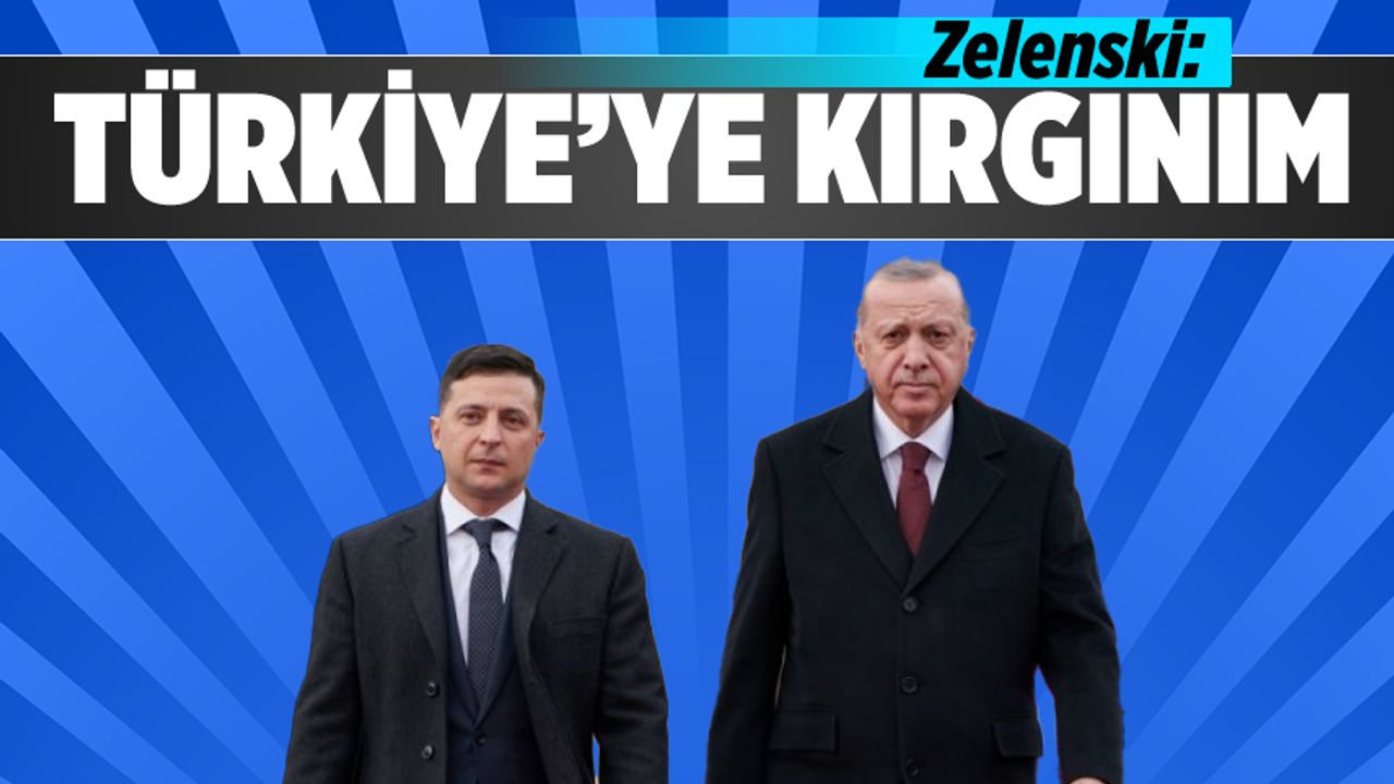 Zelenski: Türkiye'ye kırgınım