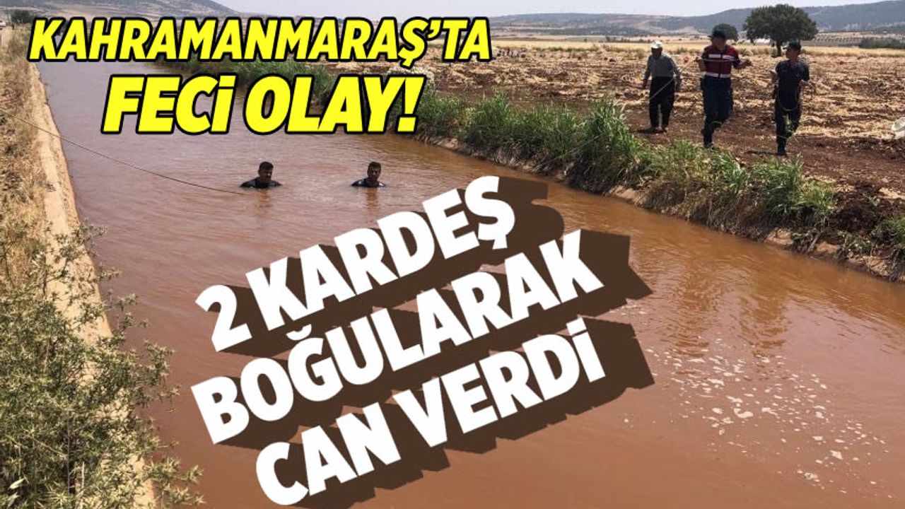 Kahramanmaraş'ta facia: 2 kardeş sulama kanalında boğuldu!