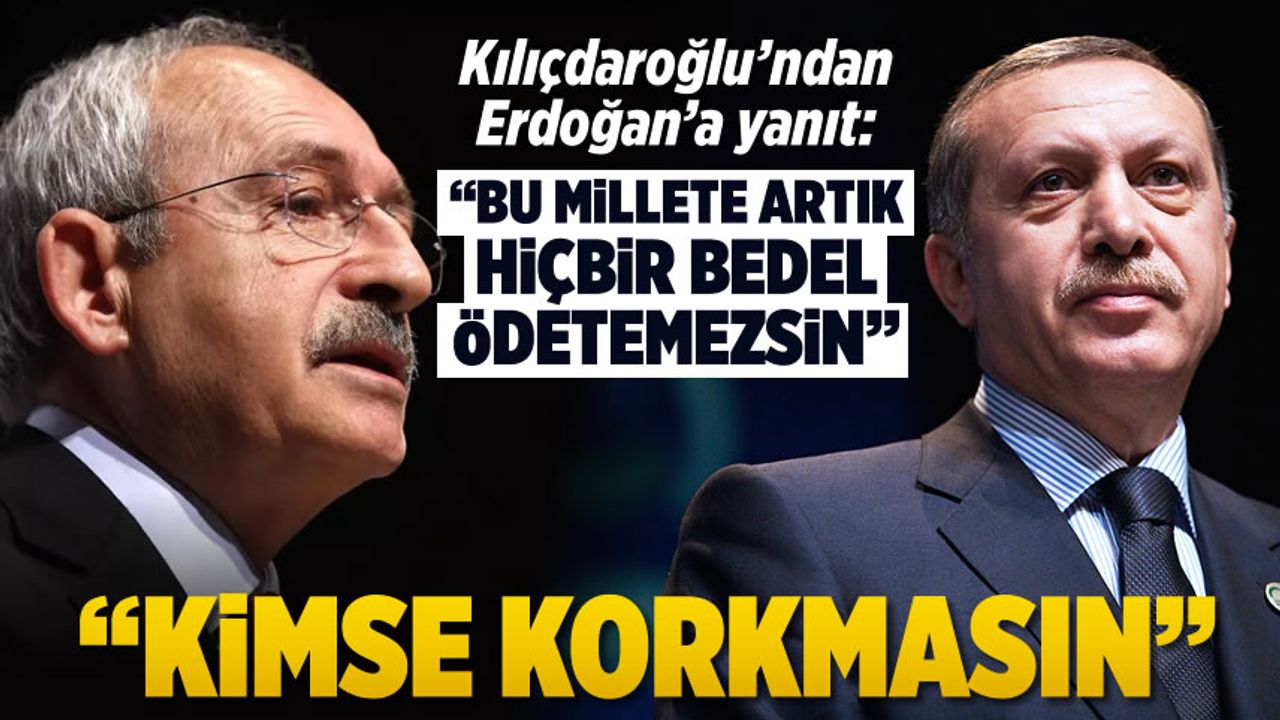 Kılıçdaroğlu'ndan Erdoğan'a yanıt: Bu millete artık hiçbir bedel ödetemezsin
