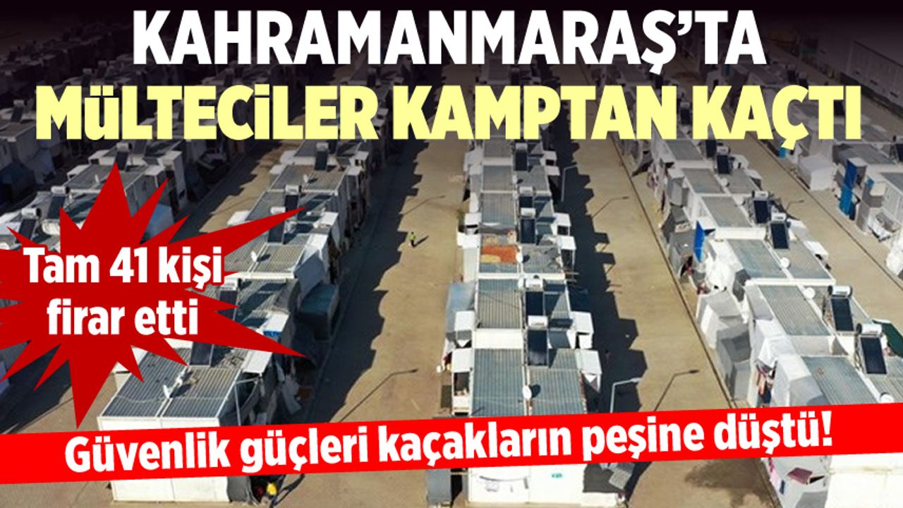 Kahramanmaraş'ta mülteci kampında firar: 41 kişi kaçtı!