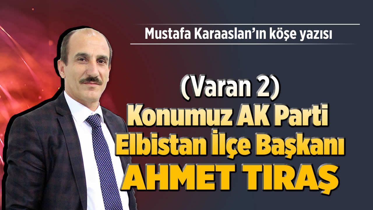 (Varan 2) Konumuz AK Parti Elbistan İlçe Başkanı Ahmet Tıraş
