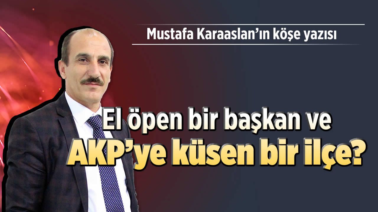 El öpen bir başkan ve AKP’ye küsen bir ilçe?
