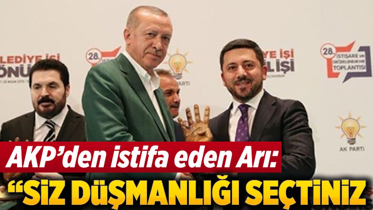 AKP'den istifa eden Arı'dan açıklamalar! "Siz düşmanlığı seçtiniz"