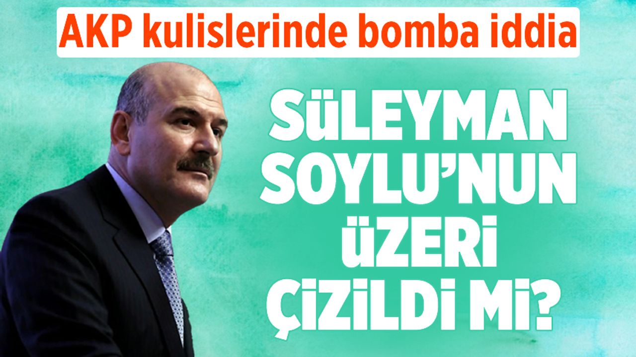 AKP kulisleri bu iddia ile çalkalanıyor! Süleyman Soylu'nun üzeri çizildi mi?