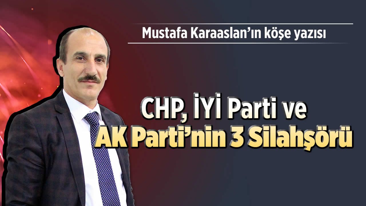 CHP, İYİ Parti ve AK Parti’nin 3 silahşörü
