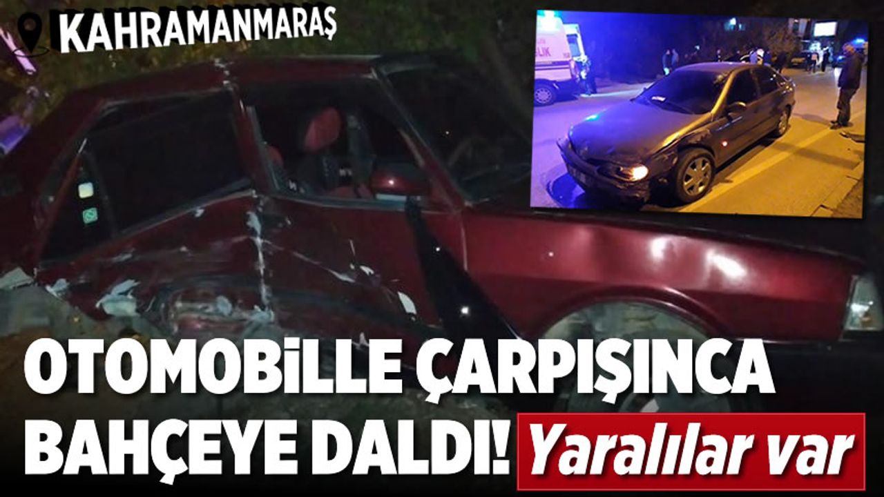 Kahramanmaraş'ta otomobille çarpışan araç bahçeye daldı: 4 yaralı