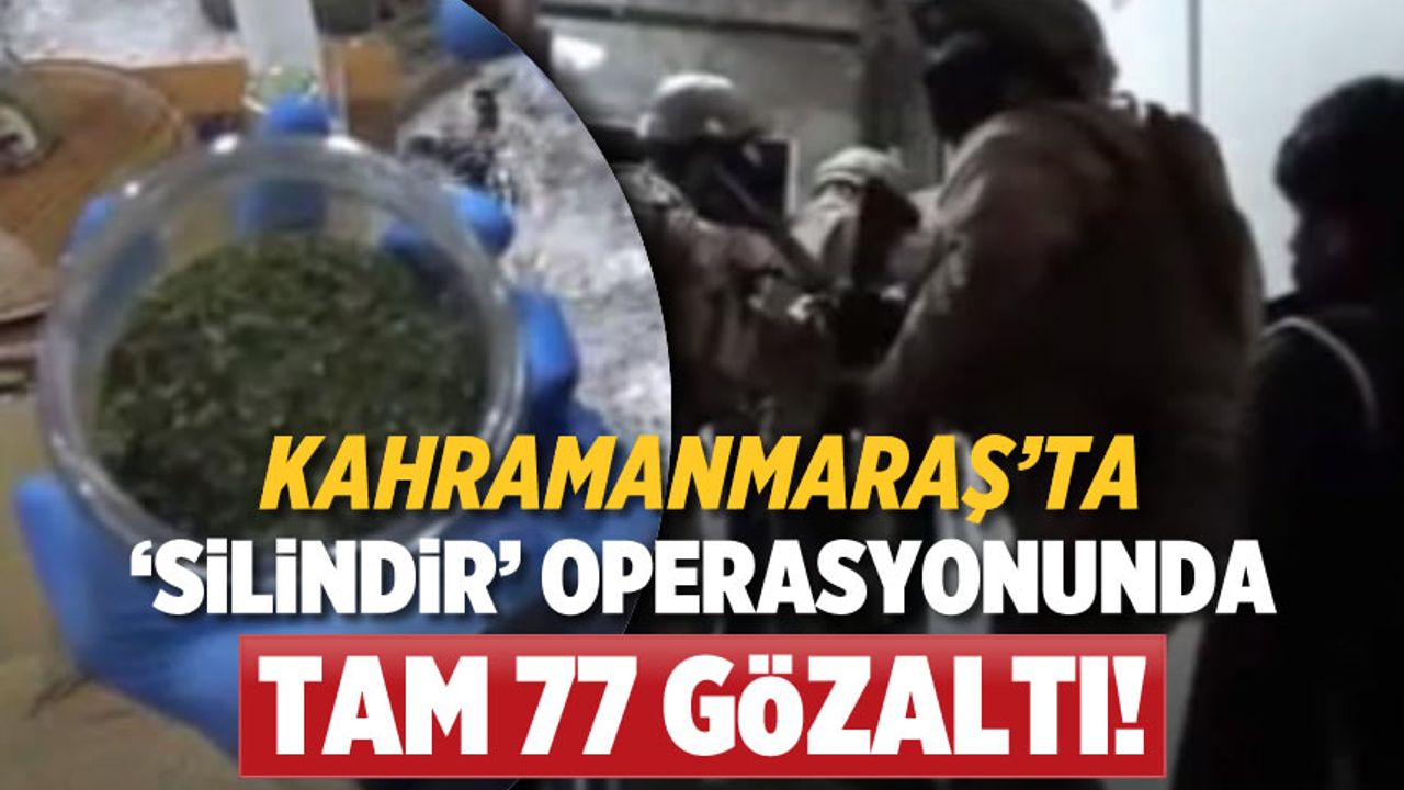 Kahramanmaraş'ta 'Silindir' operasyonunda 77 gözaltı!
