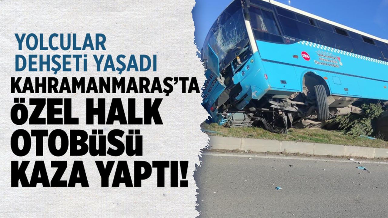 Kahramanmaraş'ta özel halk otobüsü kaza yaptı: Yaralılar var
