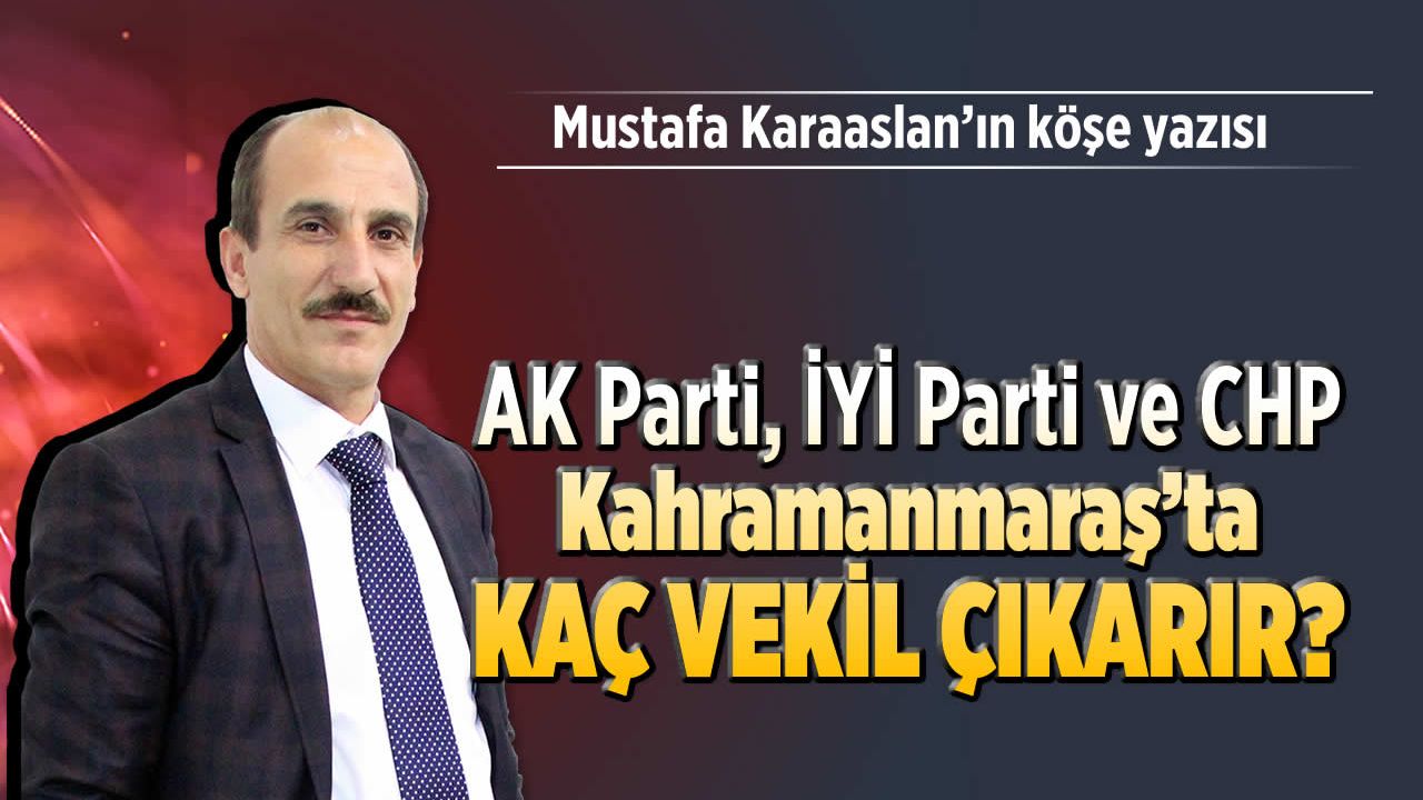 AK Parti, İYİ Parti ve CHP: Kahramanmaraş'ta kaç vekil çıkarır?