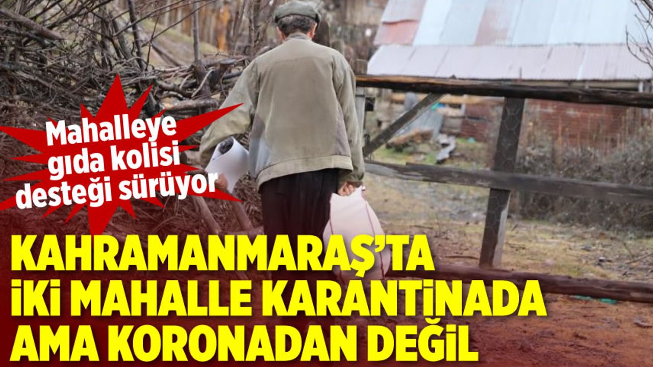 Kahramanmaraş'ta iki mahalle karantinada ama koronadan değil