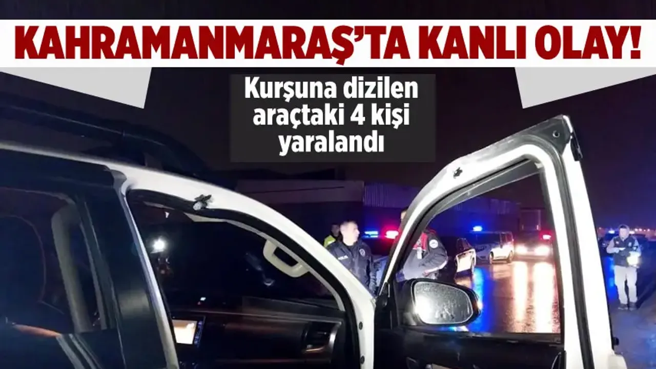 Kahramanmaraş'ta bir araç yaylım ateşine tutuldu: 4 yaralı