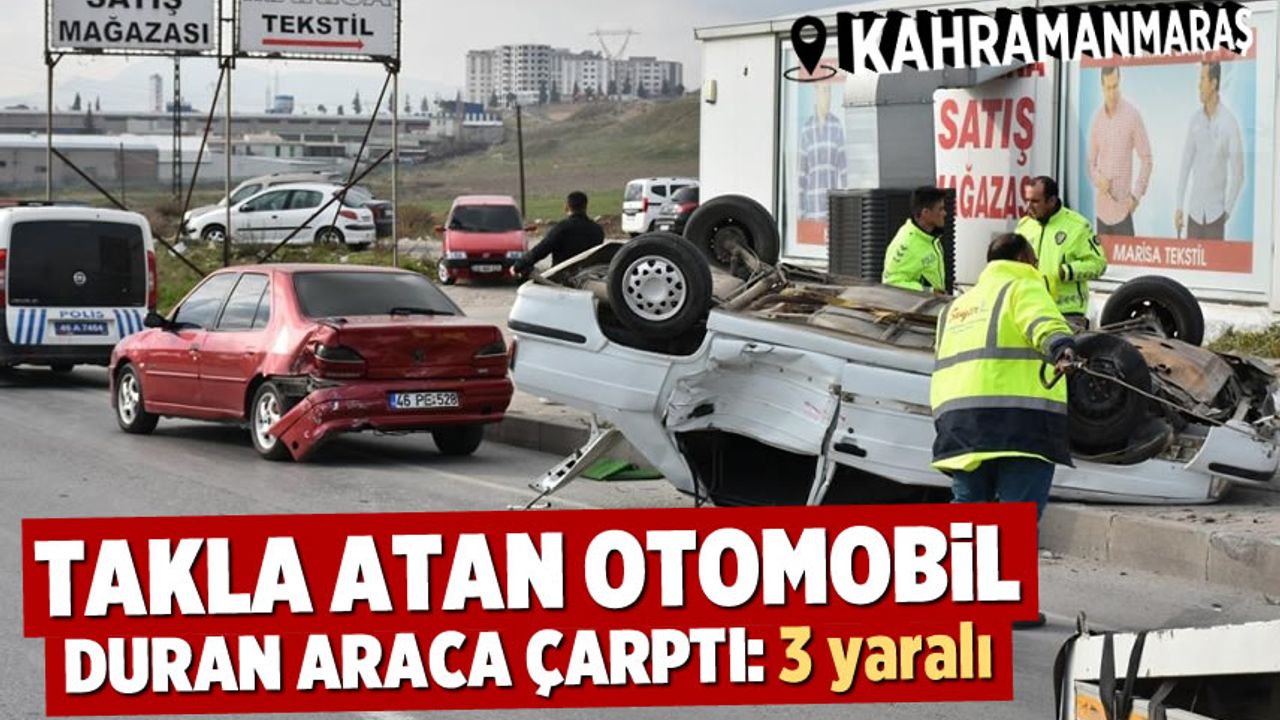Kahramanmaraş'ta takla atan otomobil, duran araca çarptı: 3 yaralı