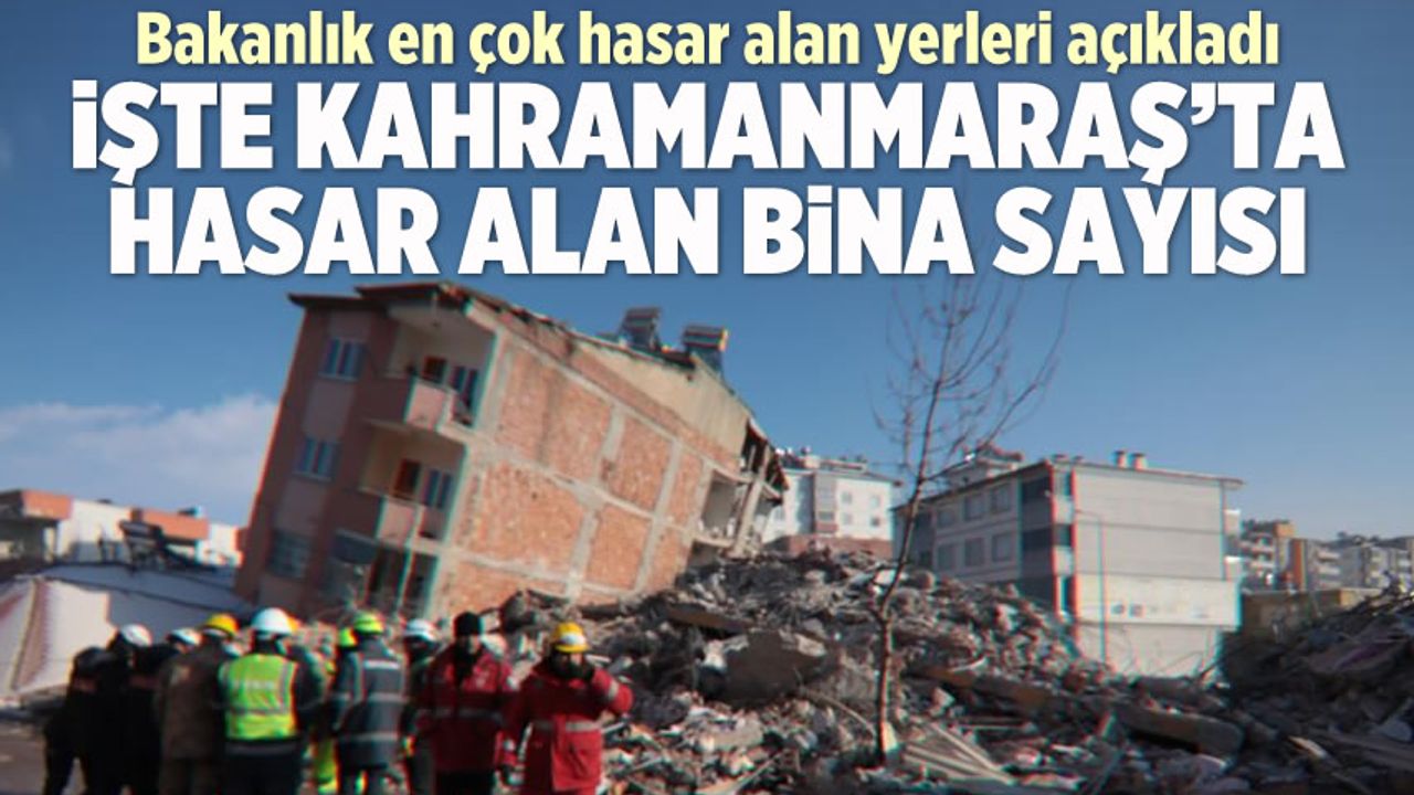Bakanlık açıkladı: İşte Kahramanmaraş'ta hasar alan bina sayısı