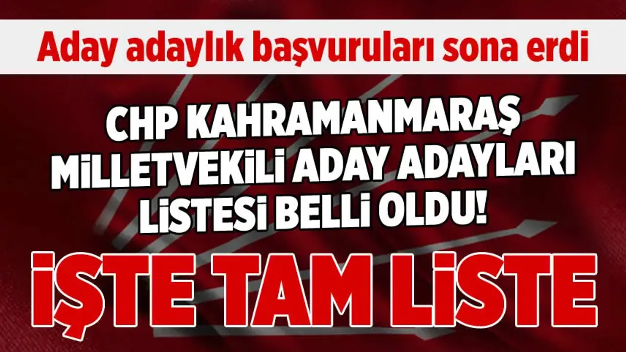 CHP'nin Kahramanmaraş milletvekili aday adayı tam listesi açıklandı