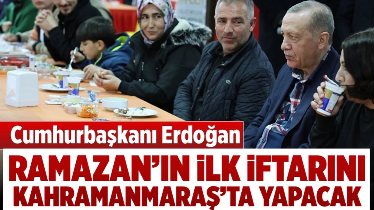 Cumhurbaşkanı Erdoğan, ilk iftarını Kahramanmaraş'ta yapacak