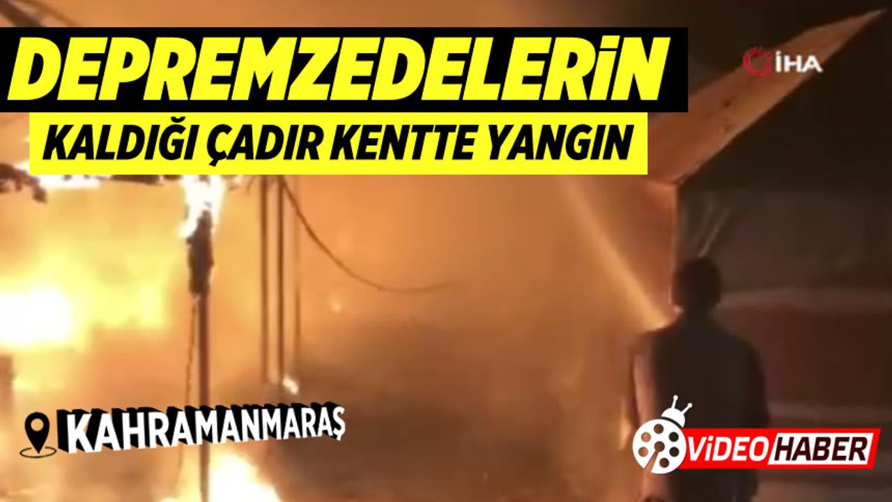 Kahramanmaraş'ta depremzedelerin kaldığı çadır kentte yangın