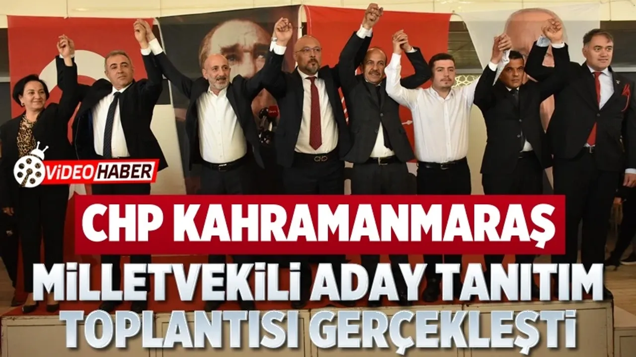 CHP Kahramanmaraş Milletvekili Aday Tanıtım Toplantısı gerçekleşti