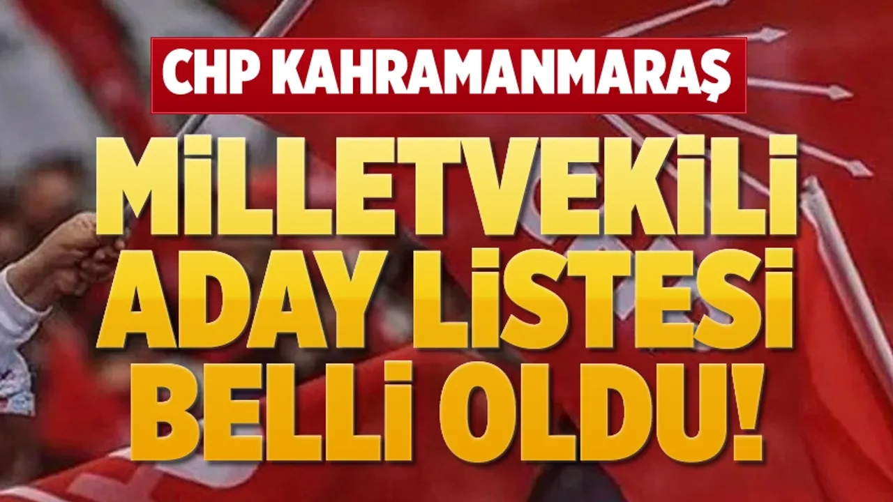 CHP'nin 14 Mayıs 2023 seçimlerindeki Kahramanmaraş milletvekili aday listesi belli oldu