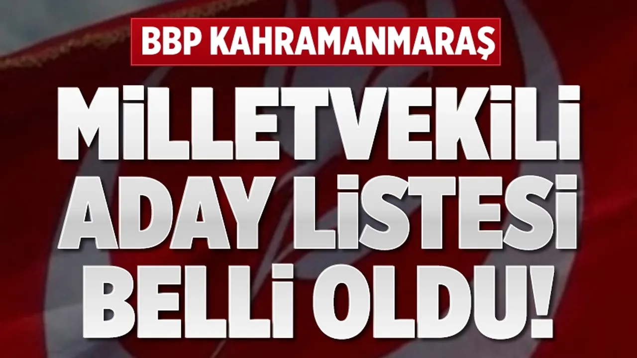 BBP 14 Mayıs 2023 seçimlerindeki Kahramanmaraş milletvekili aday listesi belli oldu
