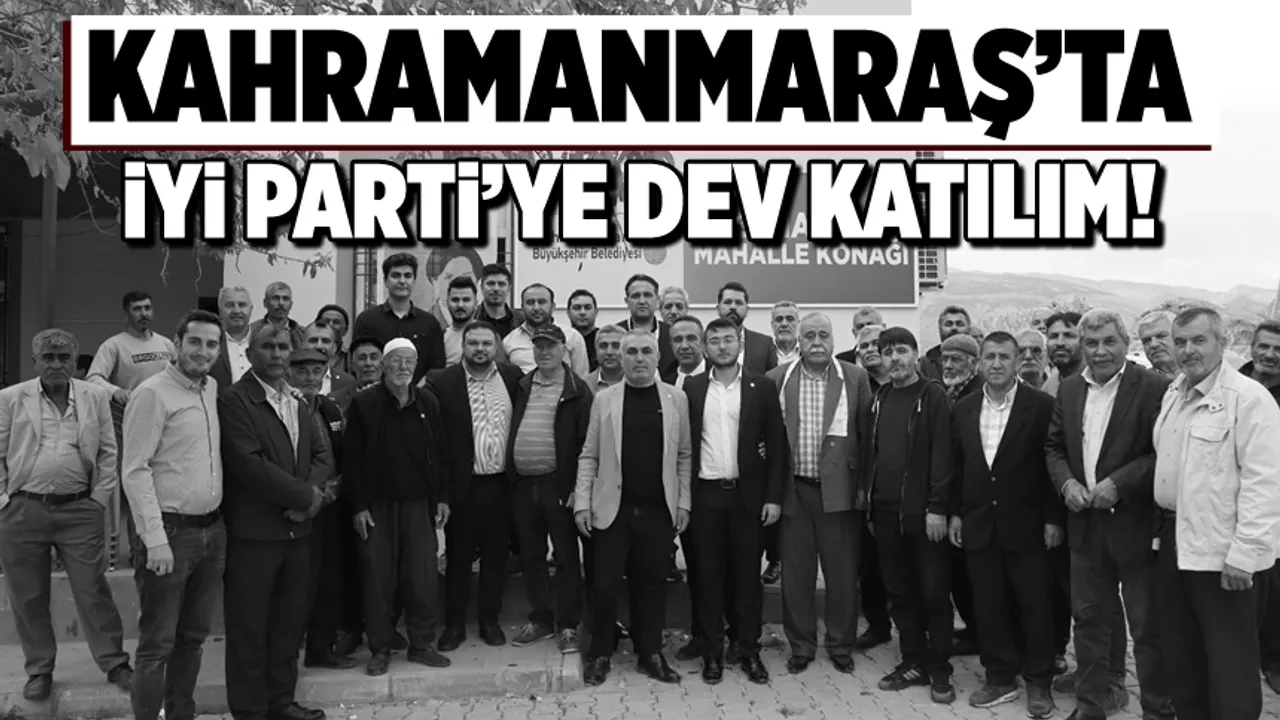 Kahramanmaraş’ta İYİ Parti’ye dev katılım!