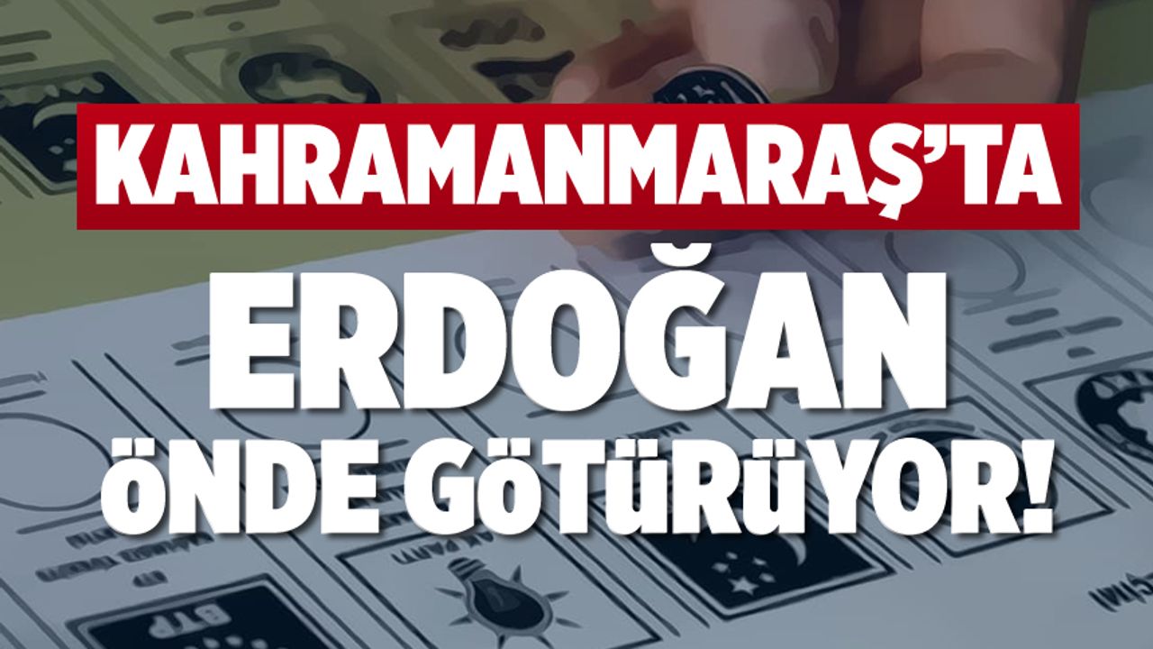 Depremin yıktığı Kahramanmaraş’ta Erdoğan büyük farkla önde