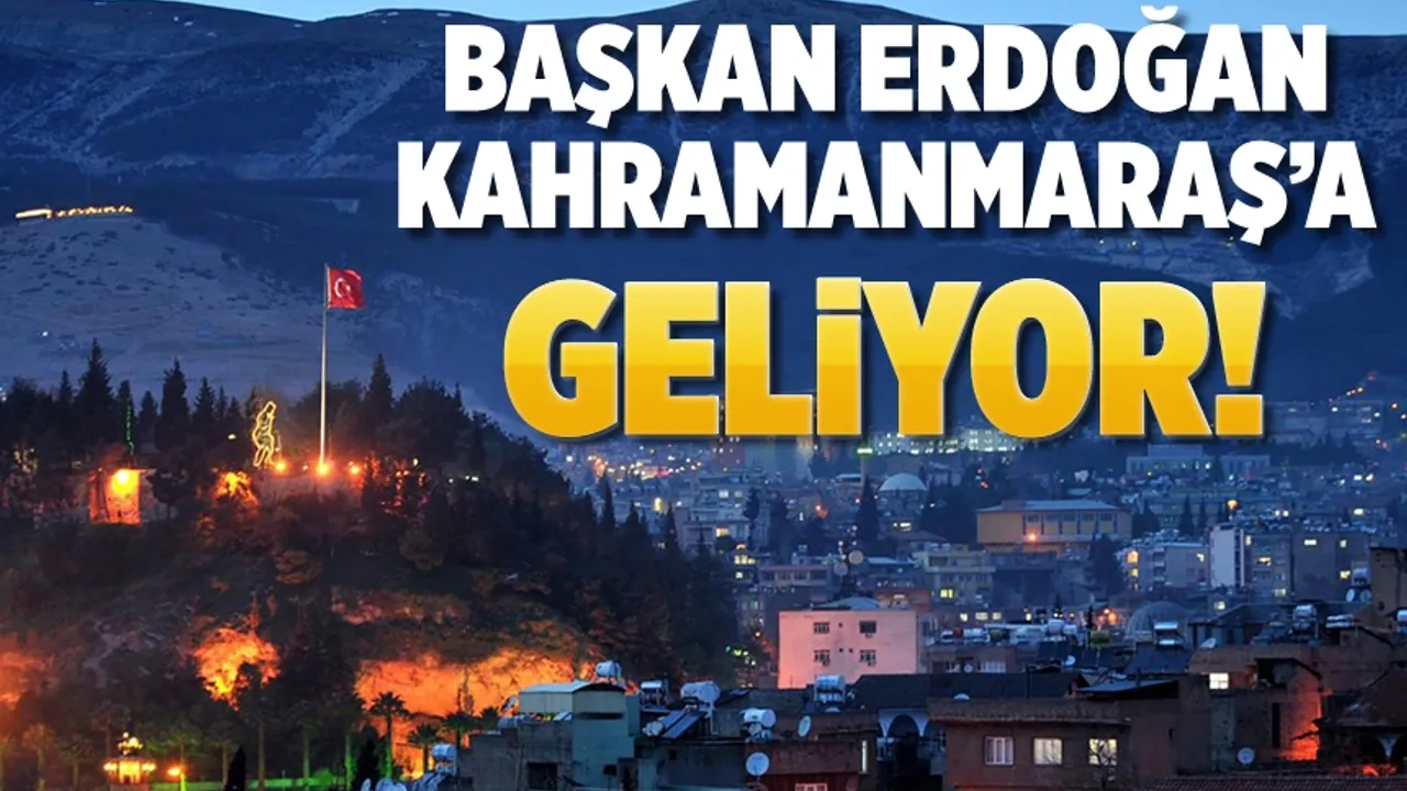 Başkan Erdoğan Kahramanmaraş'a geliyor