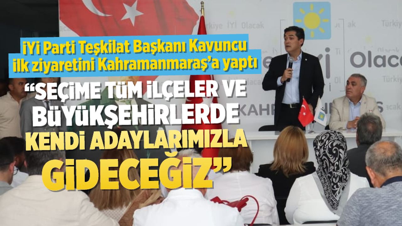İYİ Parti Teşkilat Başkanı Kavuncu ilk ziyaretini Kahramanmaraş'a yaptı
