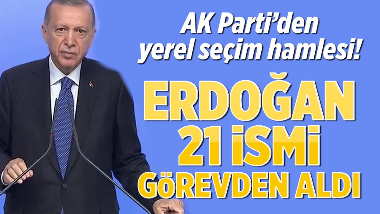 Erdoğan 21 AK Partili İl Başkanı'nı görevden aldı