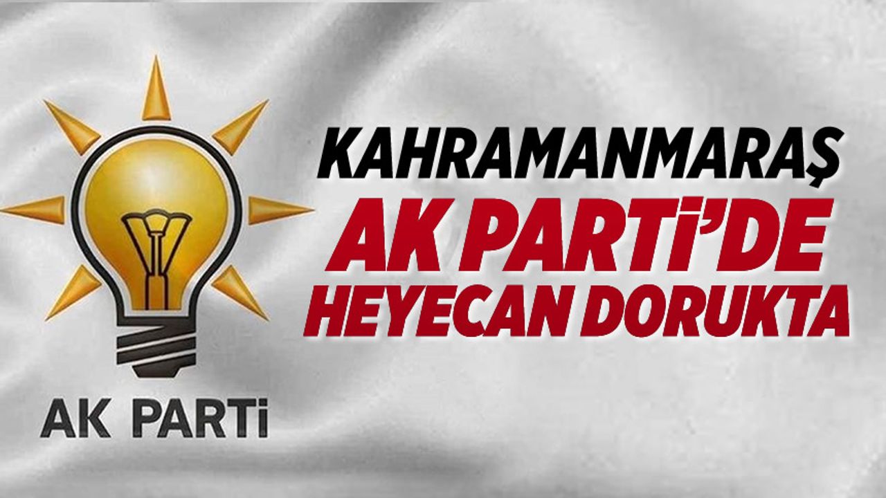 Kahramanmaraş AK Parti'de heyecan dorukta