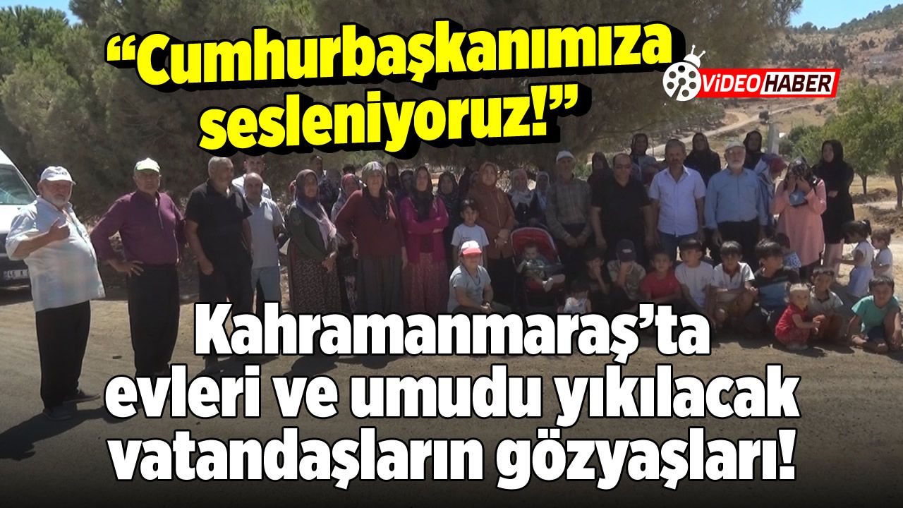 Kahramanmaraş'ta evleri ve umudu yıkılacak vatandaşların gözyaşları: "Cumhurbaşkanı Erdoğan'a sesleniyoruz!"
