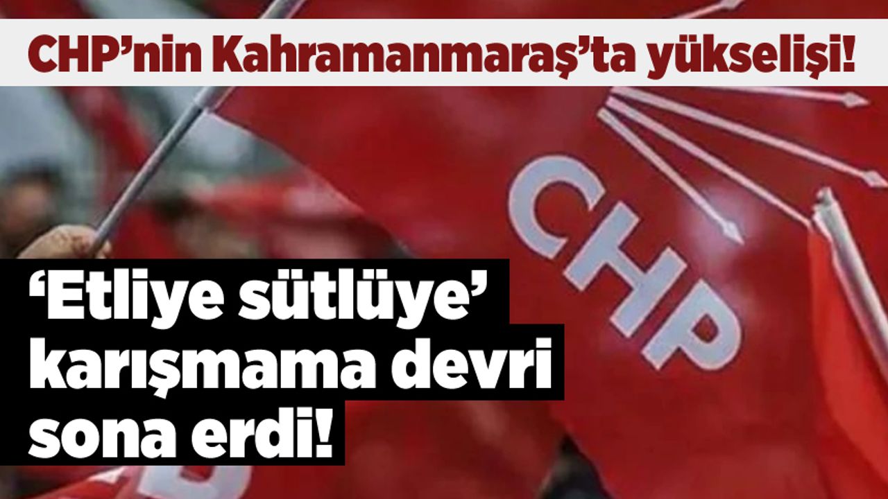 'Etliye sütlüye' karışmamama devri sona erdi! CHP’nin Kahramanmaraş’ta yükselişi!