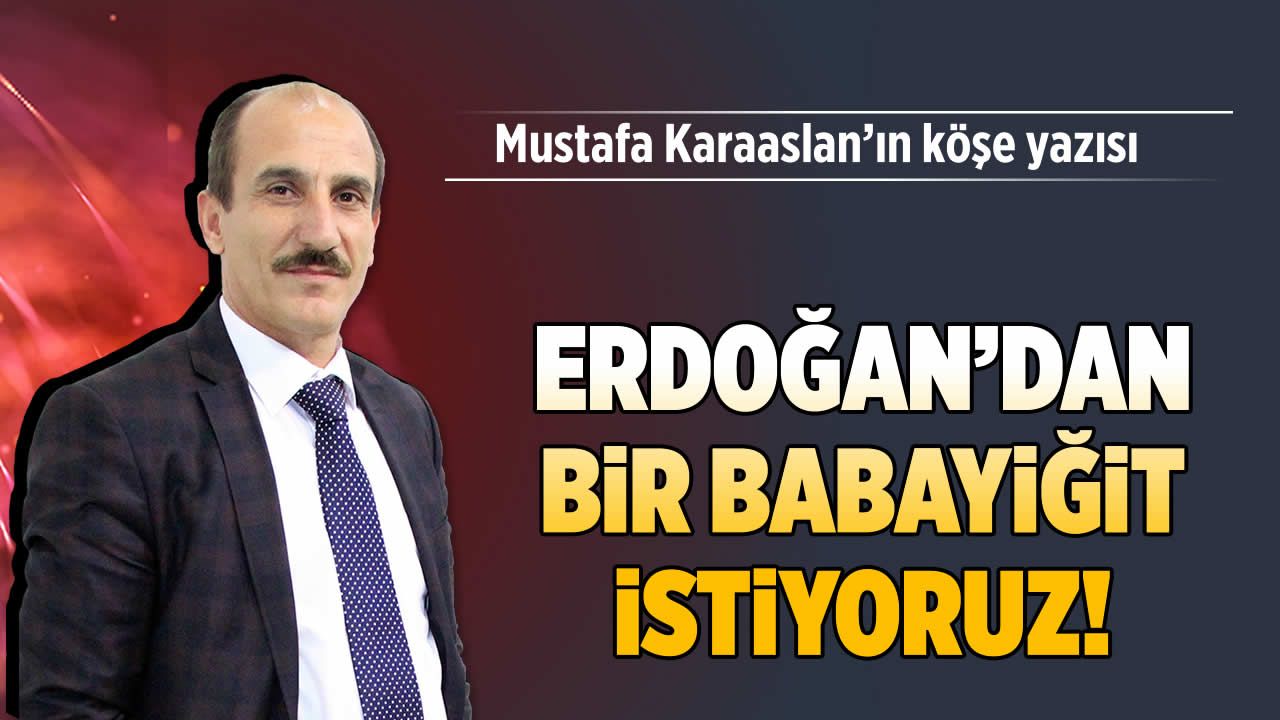 Erdoğan'dan bir babayiğit istiyoruz!