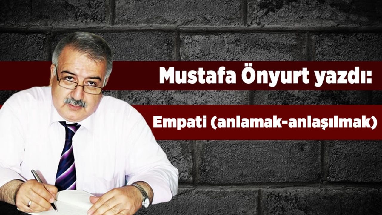 Mustafa Önyurt yazdı: "Empati (anlamak-anlaşılmak)"