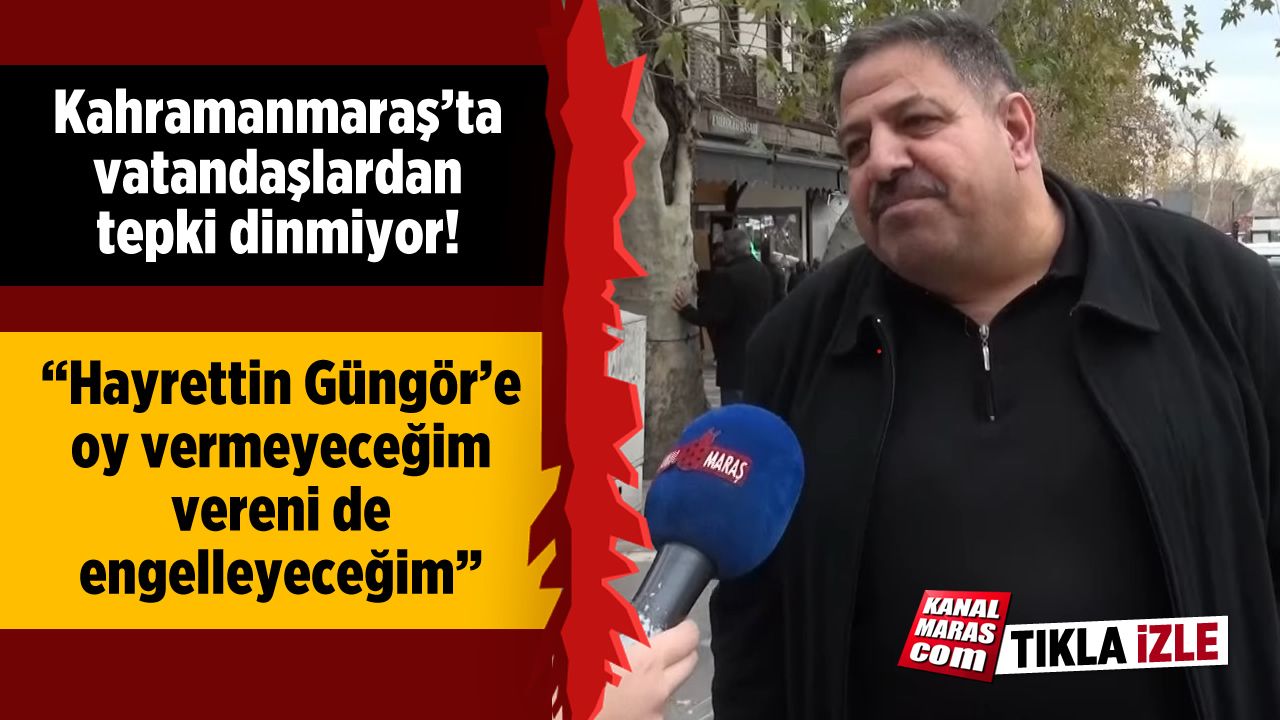 Kahramanmaraş'ta vatandaşlardan tepki dinmiyor: "Hayrettin Güngör'e oy vermeyeceğim vereni de engelleyeceğim"