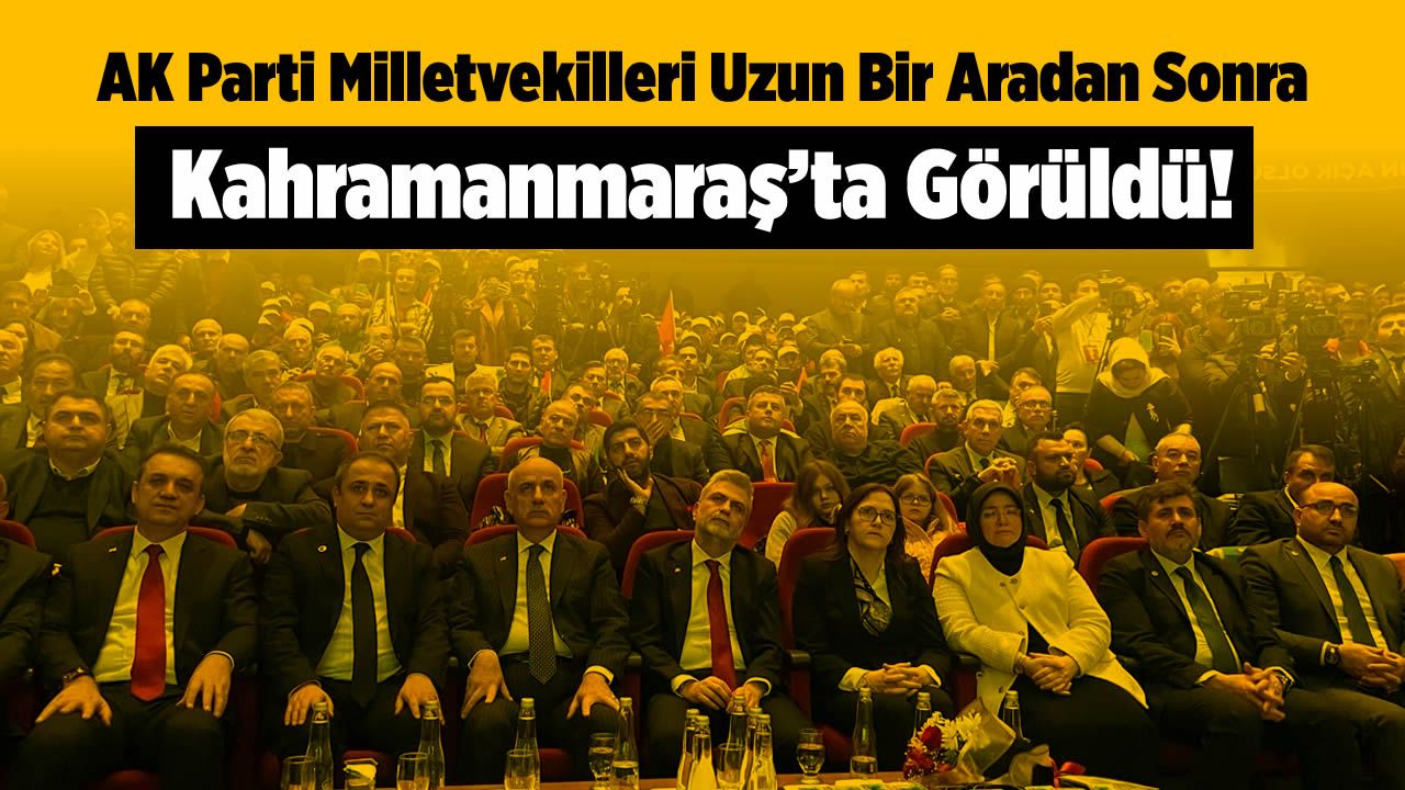 AK Parti Milletvekilleri, Uzun Bir Aradan Sonra Kahramanmaraş'ta Görüldü!