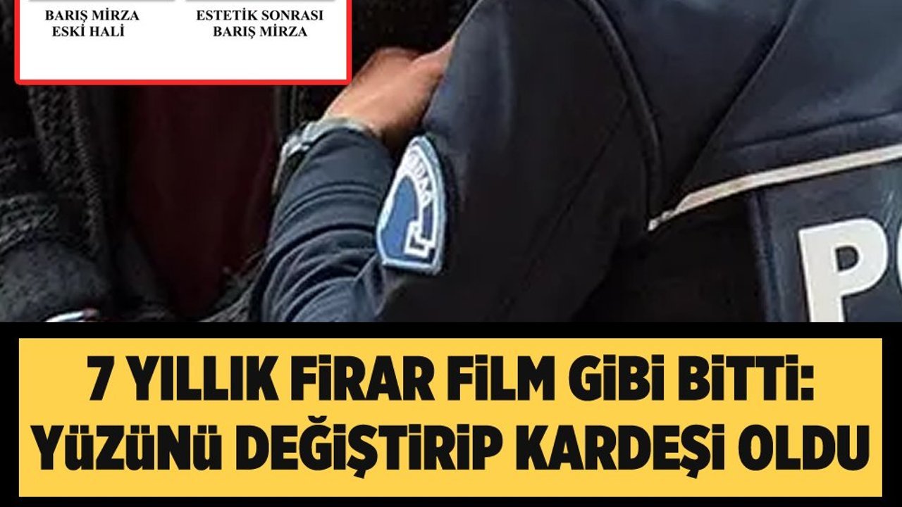 7 Yıllık firar film gibi bitti: Yüzünü değiştirip kardeşi oldu, Yine yakalandı!